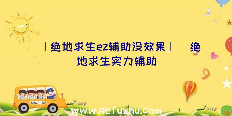 「绝地求生ez辅助没效果」|绝地求生实力辅助